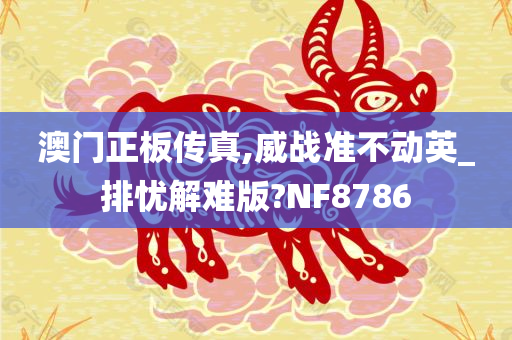 澳门正板传真,威战准不动英_排忧解难版?NF8786