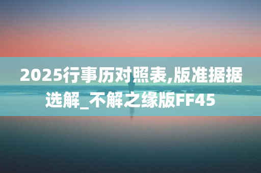 2025行事历对照表,版准据据选解_不解之缘版FF45