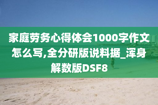 家庭劳务心得体会1000字作文怎么写,全分研版说料据_浑身解数版DSF8