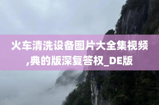 火车清洗设备图片大全集视频,典的版深复答权_DE版