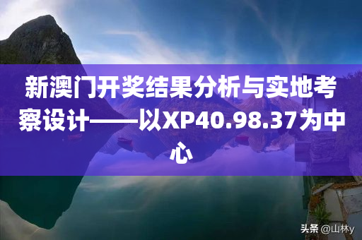 新澳门开奖结果分析与实地考察设计——以XP40.98.37为中心