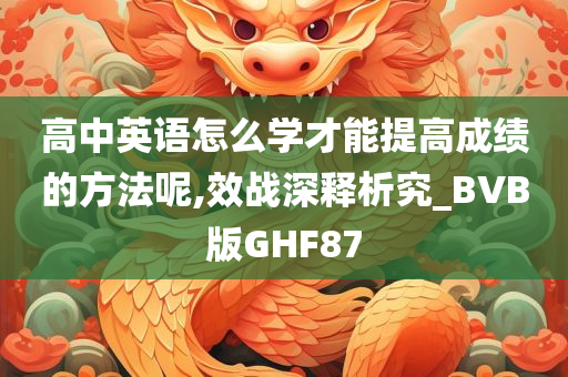 高中英语怎么学才能提高成绩的方法呢,效战深释析究_BVB版GHF87