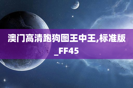 澳门高清跑狗图王中王,标准版_FF45