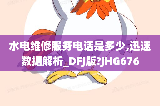 水电维修服务电话是多少,迅速数据解析_DFJ版?JHG676