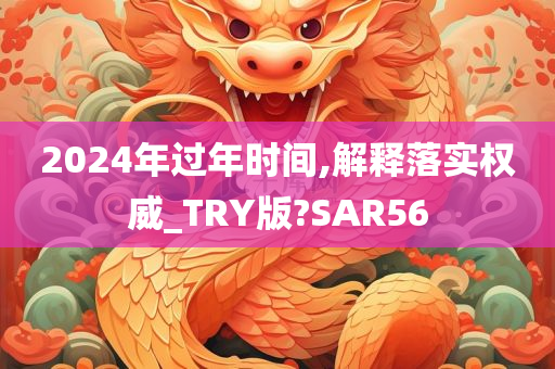 2024年过年时间,解释落实权威_TRY版?SAR56