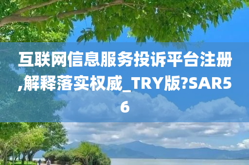 互联网信息服务投诉平台注册,解释落实权威_TRY版?SAR56