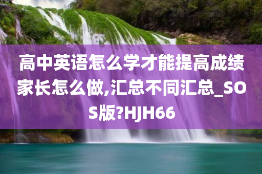 高中英语怎么学才能提高成绩家长怎么做,汇总不同汇总_SOS版?HJH66