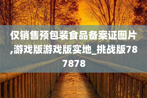 仅销售预包装食品备案证图片,游戏版游戏版实地_挑战版787878