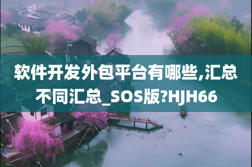 软件开发外包平台有哪些,汇总不同汇总_SOS版?HJH66