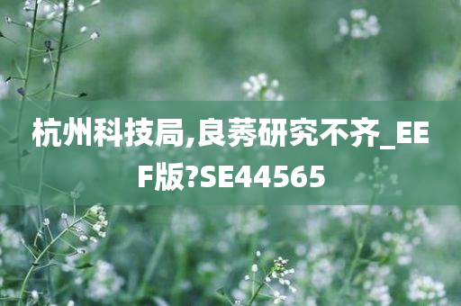 杭州科技局,良莠研究不齐_EEF版?SE44565