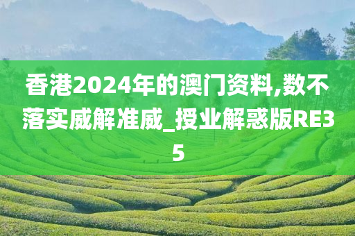 香港2024年的澳门资料,数不落实威解准威_授业解惑版RE35