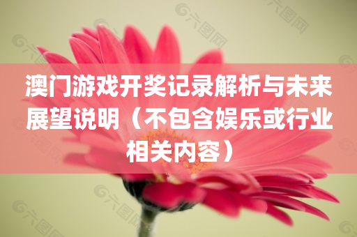 澳门游戏开奖记录解析与未来展望说明（不包含娱乐或行业相关内容）