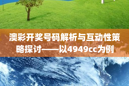 澳彩开奖号码解析与互动性策略探讨——以4949cc为例