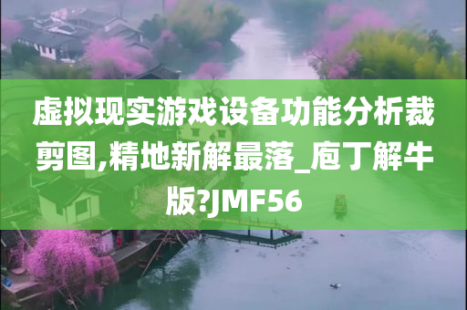 虚拟现实游戏设备功能分析裁剪图,精地新解最落_庖丁解牛版?JMF56