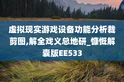 虚拟现实游戏设备功能分析裁剪图,解全戏义总地研_慷慨解囊版EE533