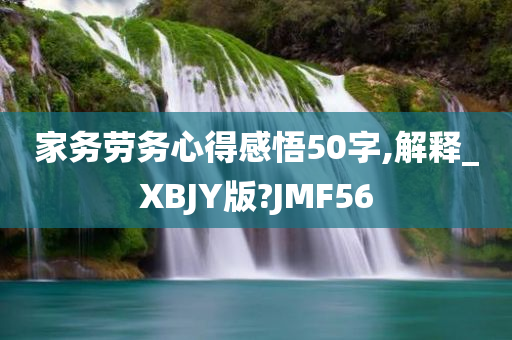 家务劳务心得感悟50字,解释_XBJY版?JMF56