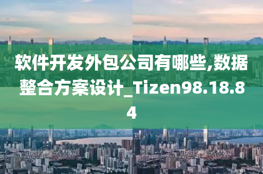 软件开发外包公司有哪些,数据整合方案设计_Tizen98.18.84