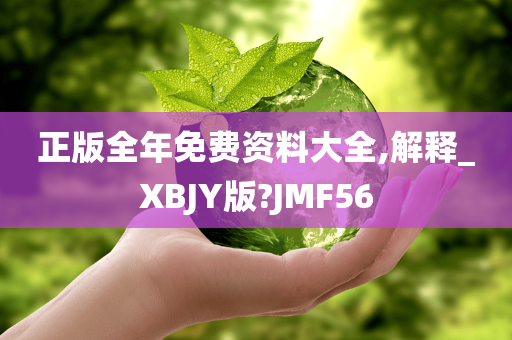 正版全年免费资料大全,解释_XBJY版?JMF56