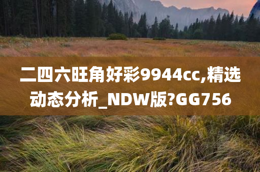 二四六旺角好彩9944cc,精选动态分析_NDW版?GG756