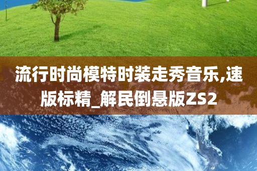 流行时尚模特时装走秀音乐,速版标精_解民倒悬版ZS2