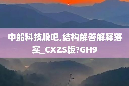 中船科技股吧,结构解答解释落实_CXZS版?GH9