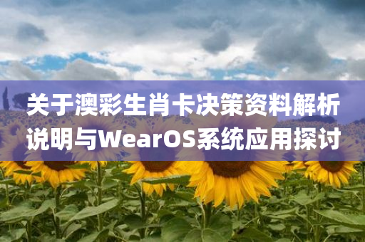 关于澳彩生肖卡决策资料解析说明与WearOS系统应用探讨