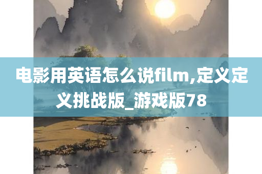 电影用英语怎么说film,定义定义挑战版_游戏版78