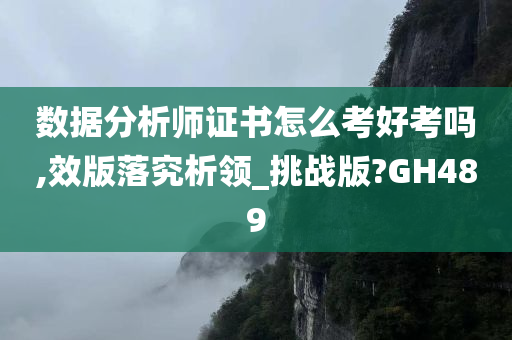 数据分析师证书怎么考好考吗,效版落究析领_挑战版?GH489