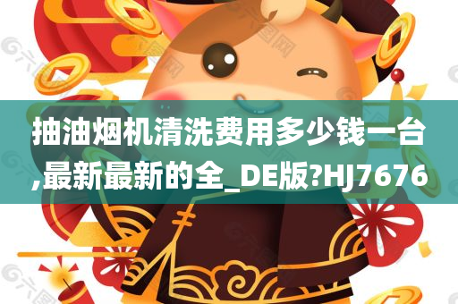 抽油烟机清洗费用多少钱一台,最新最新的全_DE版?HJ7676