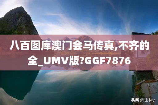 八百图库澳门会马传真,不齐的全_UMV版?GGF7876