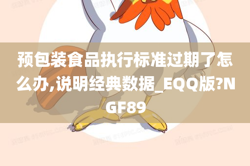 预包装食品执行标准过期了怎么办,说明经典数据_EQQ版?NGF89