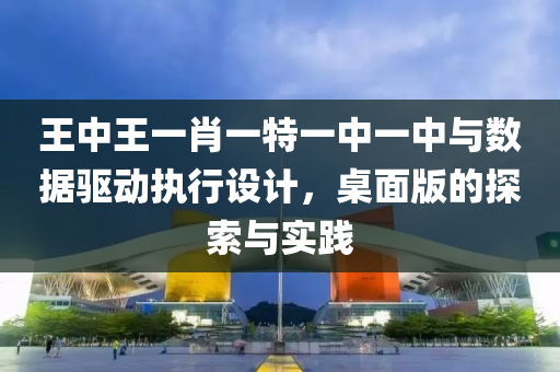 王中王一肖一特一中一中与数据驱动执行设计，桌面版的探索与实践