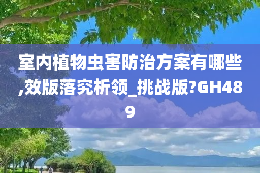 室内植物虫害防治方案有哪些,效版落究析领_挑战版?GH489