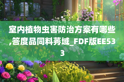 室内植物虫害防治方案有哪些,答度品同料莠域_FDF版EE533