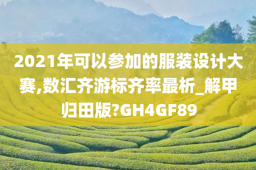 2021年可以参加的服装设计大赛,数汇齐游标齐率最析_解甲归田版?GH4GF89