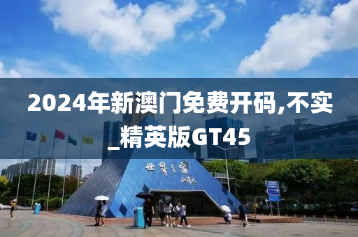 2024年新澳门免费开码,不实_精英版GT45