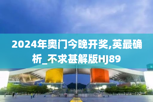 2024年奥门今晚开奖,英最确析_不求甚解版HJ89