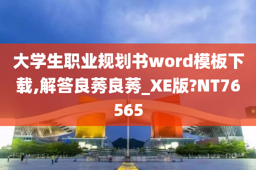 大学生职业规划书word模板下载,解答良莠良莠_XE版?NT76565