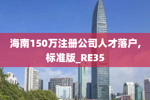 海南150万注册公司人才落户,标准版_RE35