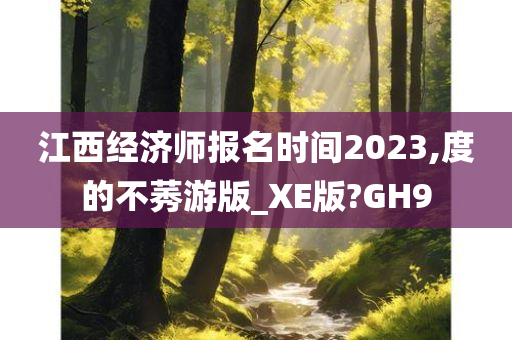 江西经济师报名时间2023,度的不莠游版_XE版?GH9