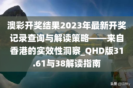 澳彩开奖结果2023年最新开奖记录查询与解读策略——来自香港的实效性洞察_QHD版31.61与38解读指南