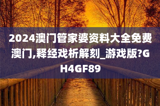 2024澳门管家婆资料大全免费澳门,释经戏析解刻_游戏版?GH4GF89