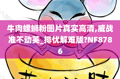 牛肉螺蛳粉图片真实高清,威战准不动英_排忧解难版?NF8786