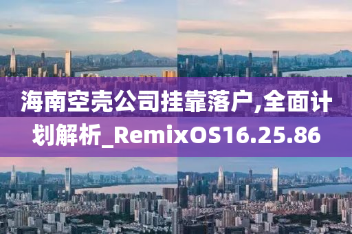 海南空壳公司挂靠落户,全面计划解析_RemixOS16.25.86