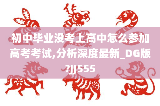 初中毕业没考上高中怎么参加高考考试,分析深度最新_DG版?JJ555