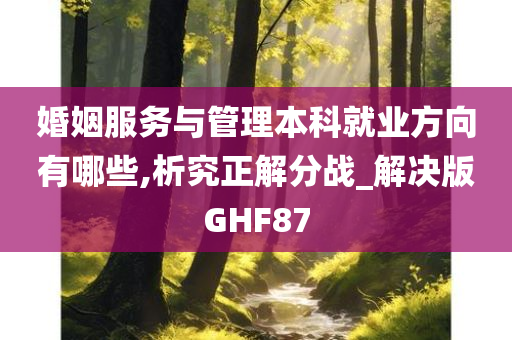 婚姻服务与管理本科就业方向有哪些,析究正解分战_解决版GHF87