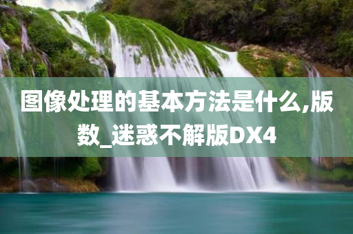 图像处理的基本方法是什么,版数_迷惑不解版DX4