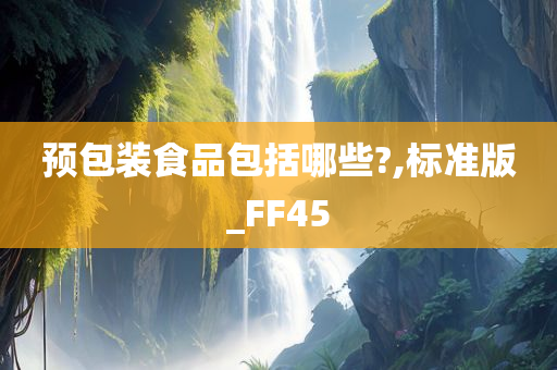 预包装食品包括哪些?,标准版_FF45