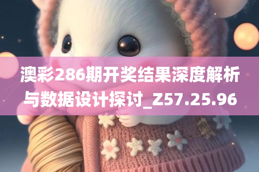 澳彩286期开奖结果深度解析与数据设计探讨_Z57.25.96