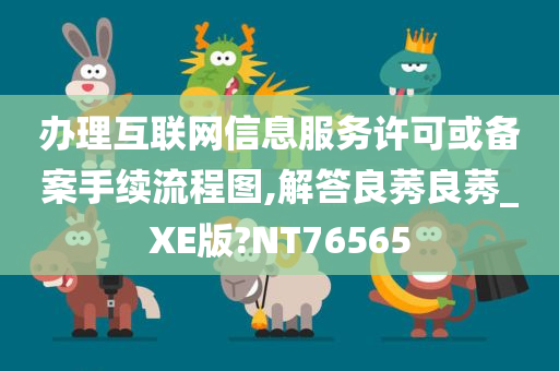 办理互联网信息服务许可或备案手续流程图,解答良莠良莠_XE版?NT76565